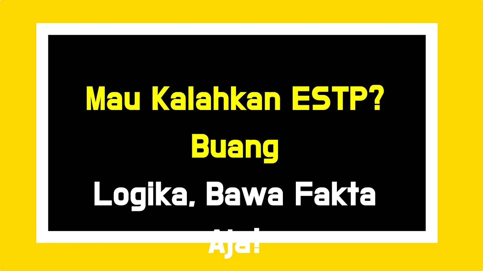 Mau Kalahkan ESTP? Buang Logika, Bawa Fakta Aja!