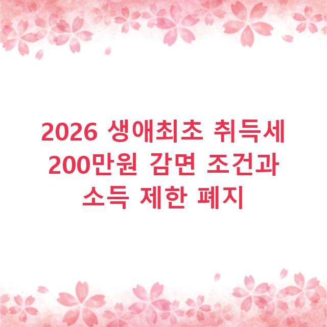 2026 생애최초 취득세 200만원 감면 조건과 소득 제한 폐지