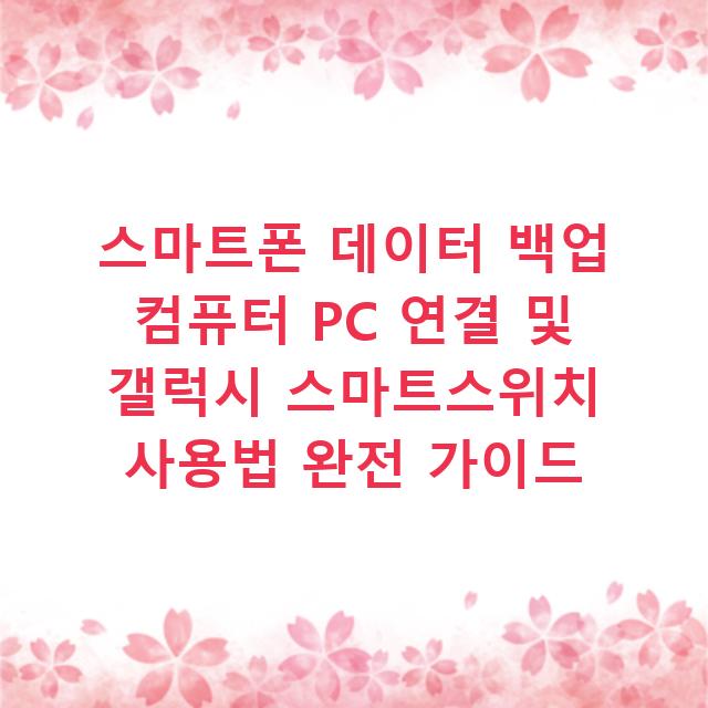 스마트폰 데이터 백업 컴퓨터 PC 연결 및 갤럭시 스마트스위치 사용법 완전 가이드