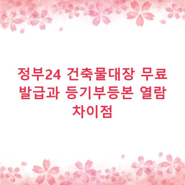 정부24 건축물대장 무료 발급과 등기부등본 열람 차이점