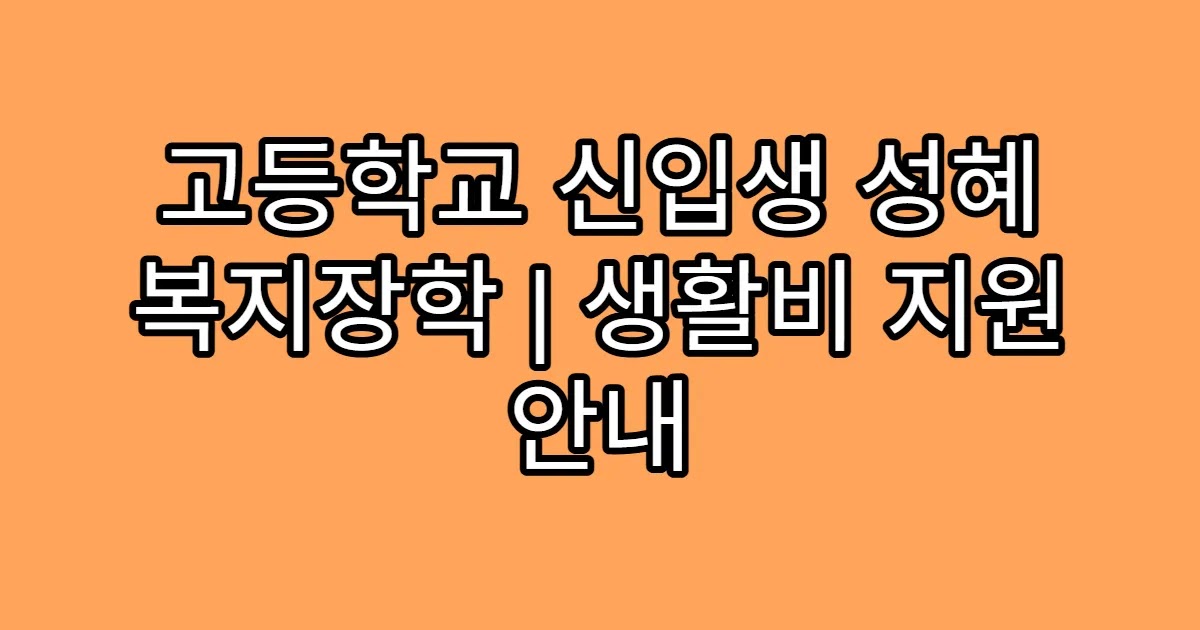 고등학교 신입생 성혜 복지장학 | 생활비 지원 안내