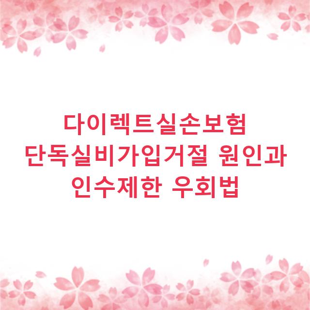 다이렉트실손보험 단독실비가입거절 원인과 인수제한 우회법
