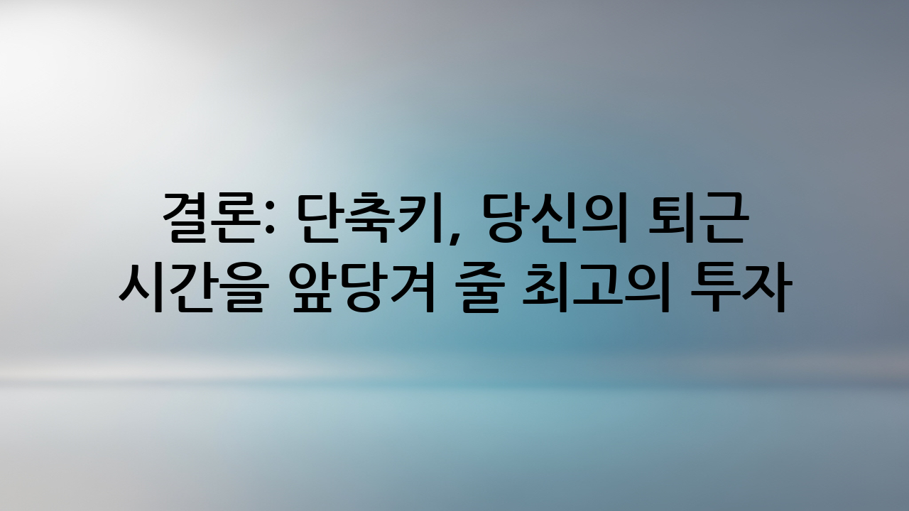 결론: 단축키, 당신의 퇴근 시간을 앞당겨 줄 최고의 투자