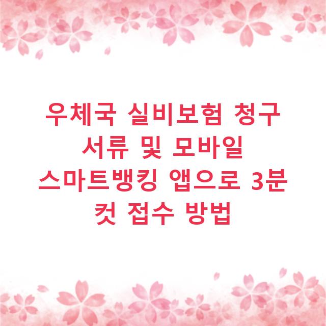 우체국 실비보험 청구 서류 및 모바일 스마트뱅킹 앱으로 3분 컷 접수 방법