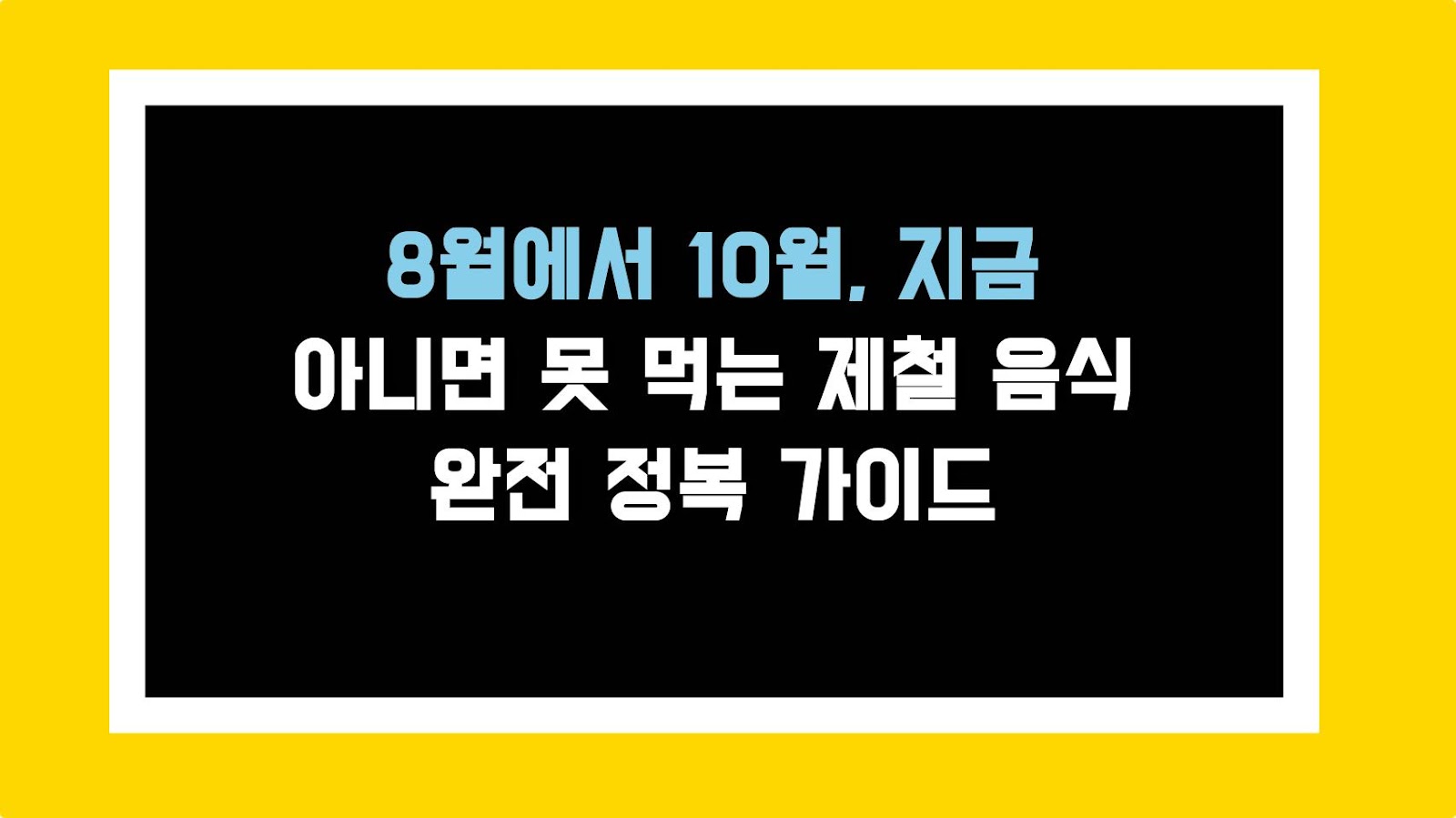 8월에서 10월, 지금 아니면 못 먹는 제철 음식 완전 정복 가이드