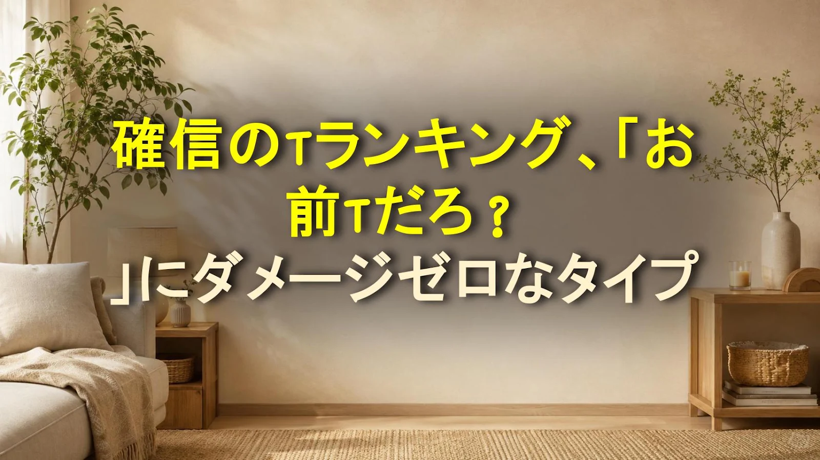 確信のTランキング、「お前Tだろ？」にダメージゼロなタイプ