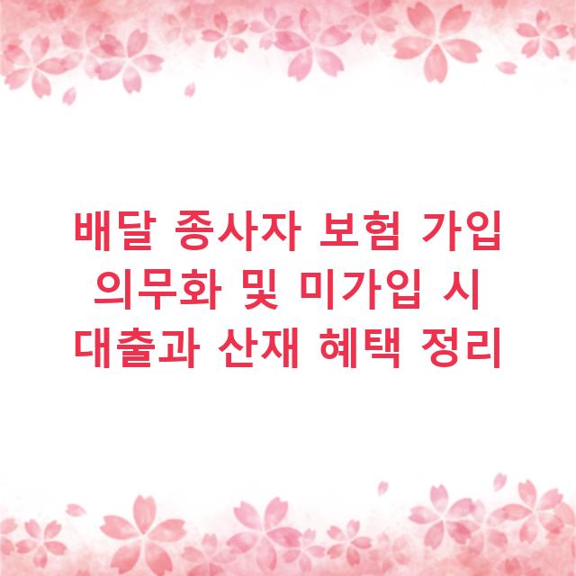 배달 종사자 보험 가입 의무화 및 미가입 시 대출과 산재 혜택 정리