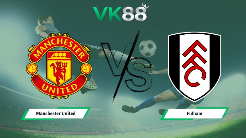 Nhận định soi kèo Manchester United vs Fulham 21h00 ngày 01/02/2026