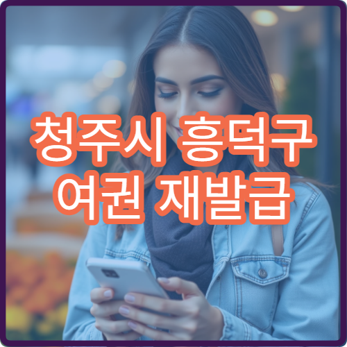 청주시 흥덕구 여권 재발급 소요기간 구청 방문 시 처리 기간 안내