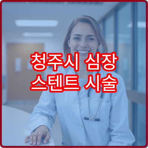 청주시 심장 스텐트 시술 전문병원 가격 비교와 시술 후 관리 정보