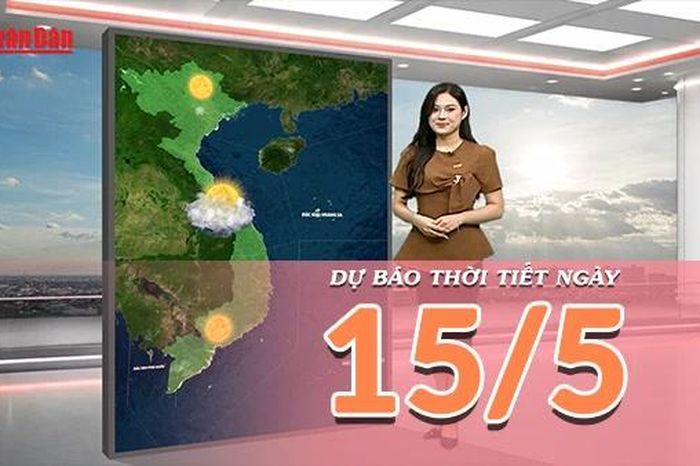 [Video] Dự báo thời tiết ngày 15/5/2026: Nắng nóng bao trùm cả nước, Trung Bộ có nơi trên 38 độ - Báo Nhân Dân