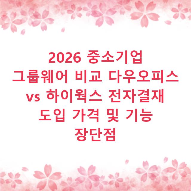 2026 중소기업 그룹웨어 비교 다우오피스 vs 하이웍스 전자결재 도입 가격 및 기능 장단점