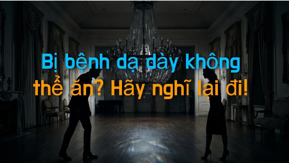 Bị bệnh dạ dày không thể ăn? Hãy nghĩ lại đi!