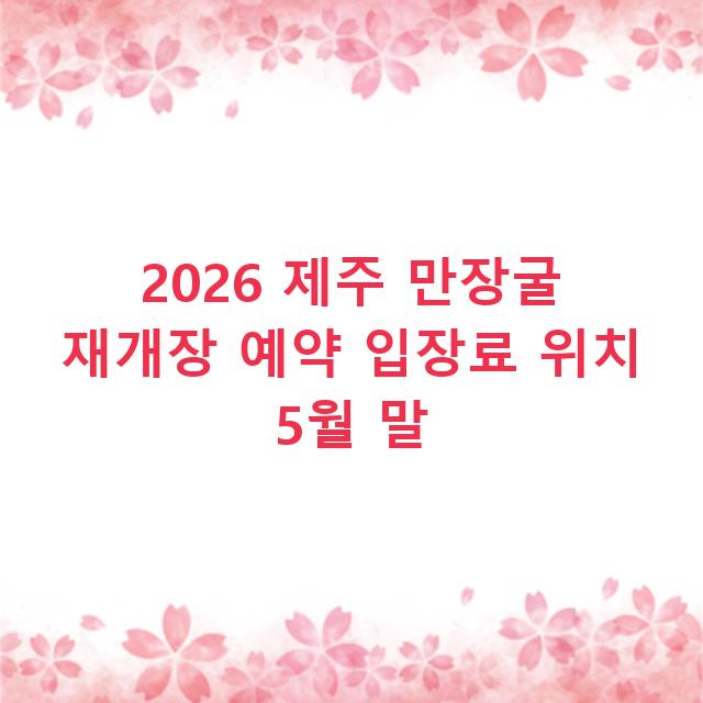 2026 제주 만장굴 재개장 예약 입장료 위치 5월 말