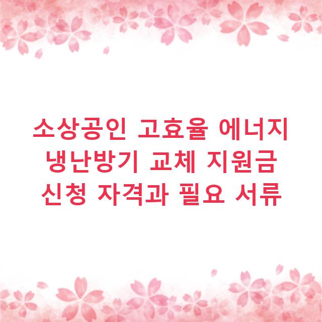 소상공인 고효율 에너지 냉난방기 교체 지원금 신청 자격과 필요 서류
