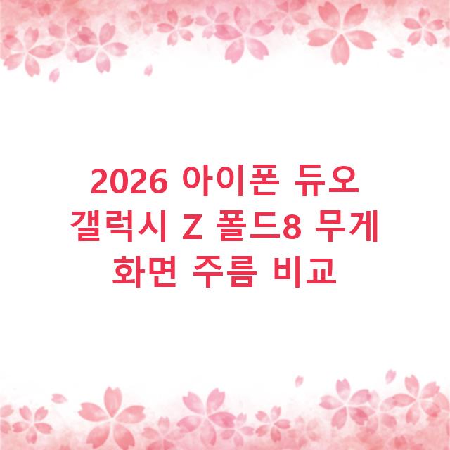 2026 아이폰 듀오 갤럭시 Z 폴드8 무게 화면 주름 비교