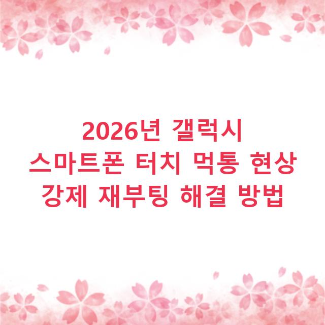 2026년 갤럭시 스마트폰 터치 먹통 현상 강제 재부팅 해결 방법