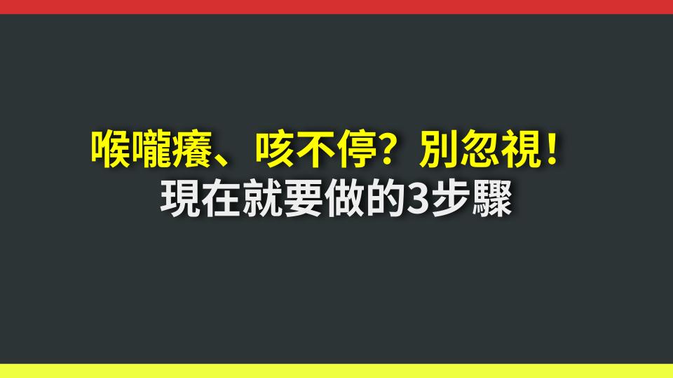 喉嚨癢、咳不停？別忽視！現在就要做的3步驟