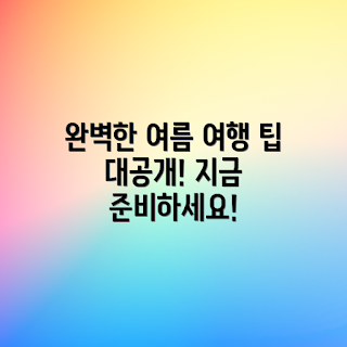 여름휴가 BEST, 당신에게 딱 맞는 여행, 어떻게 완벽한 여행 준비할까, 여름휴가지 추천, 무엇이 최고의 여름휴가인가