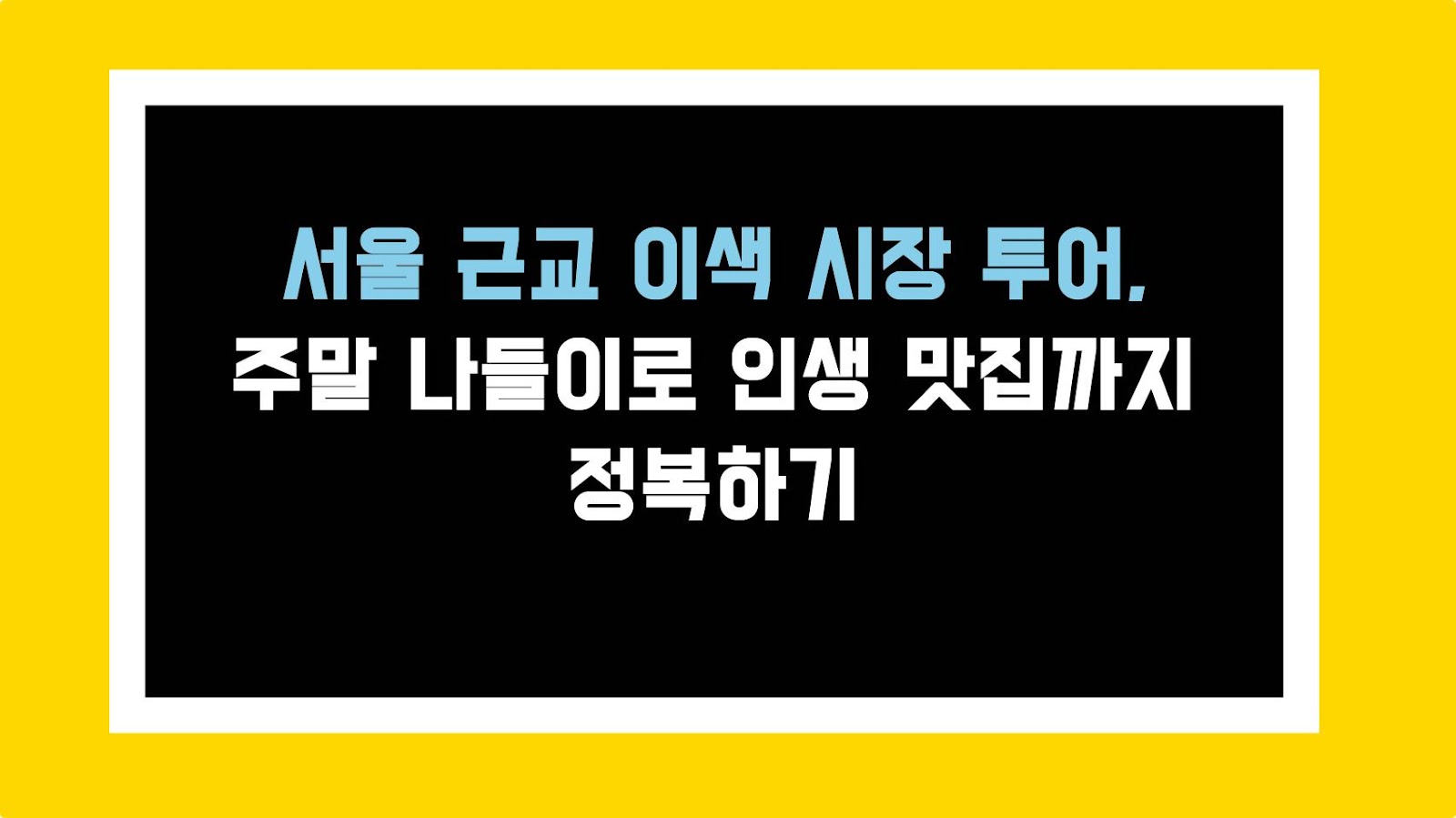 서울 근교 이색 시장 투어, 주말 나들이로 인생 맛집까지 정복하기