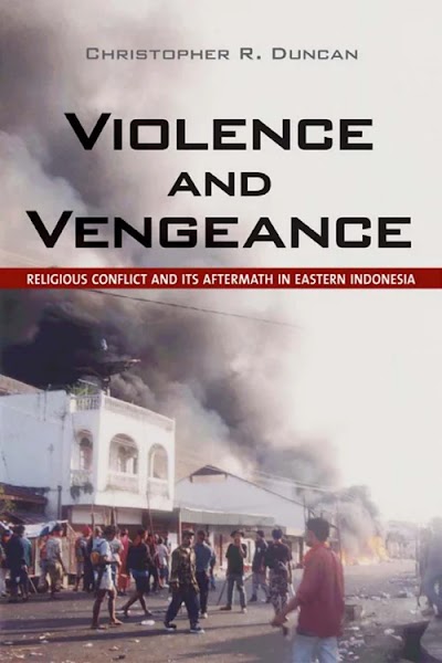 Violence and Vengeance- Religious Conflict and Its Aftermath in Eastern Indonesia