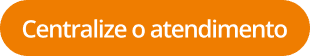 Botão: Centralize o atendimento