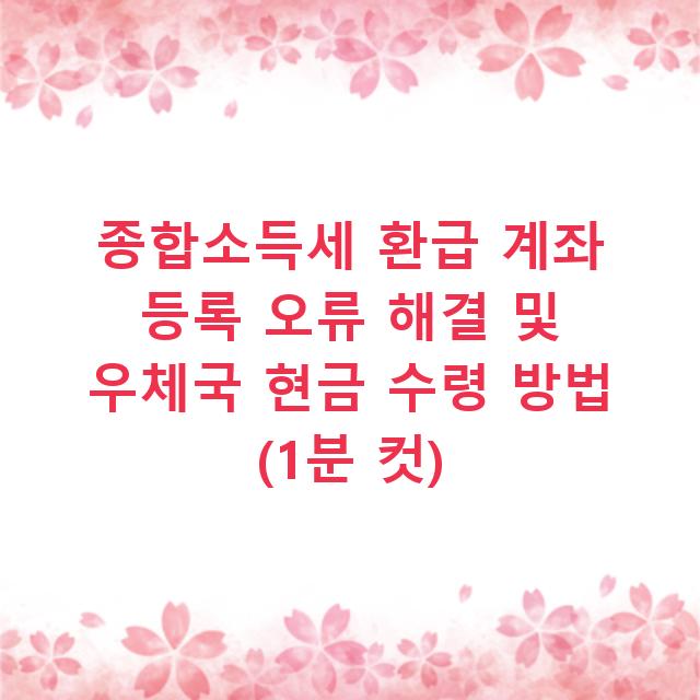 종합소득세 환급 계좌 등록 오류 해결 및 우체국 현금 수령 방법 (1분 컷)