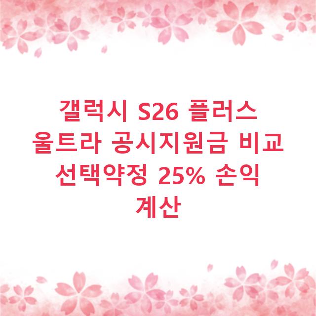 갤럭시 S26 플러스 울트라 공시지원금 비교 선택약정 25% 손익 계산
