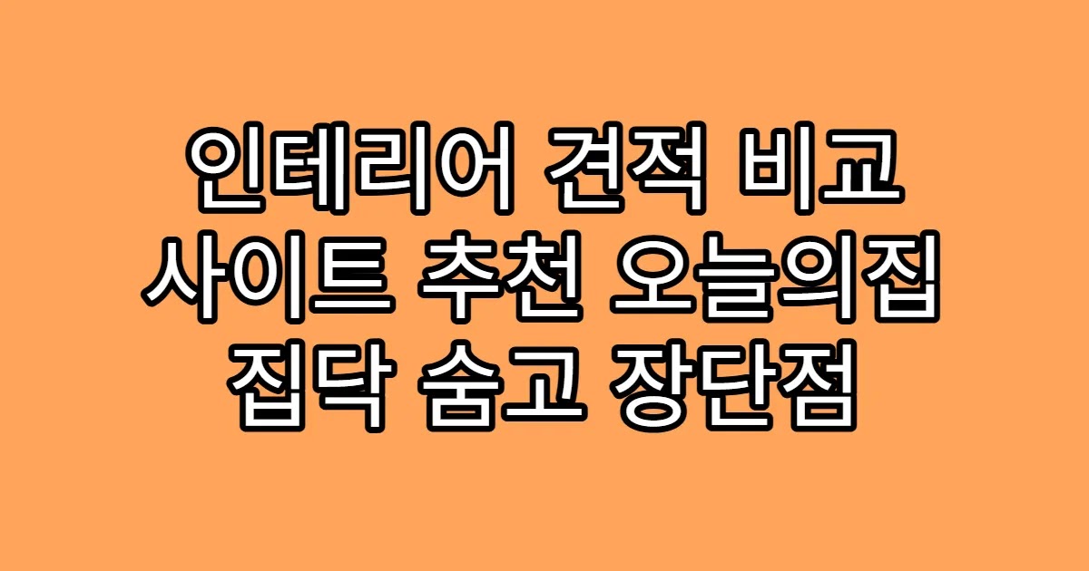 인테리어 견적 비교 사이트 추천 오늘의집 집닥 숨고 장단점