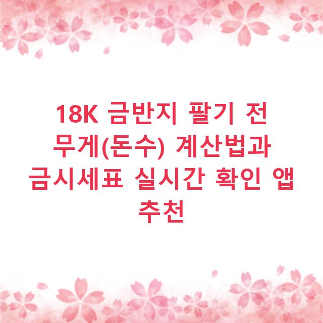 18K 금반지 팔기 전 무게(돈수) 계산법과 금시세표 실시간 확인 앱 추천