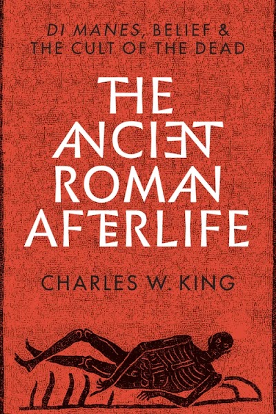 The Ancient Roman Afterlife. Di Manes, Belief, and the Cult of the Dead
