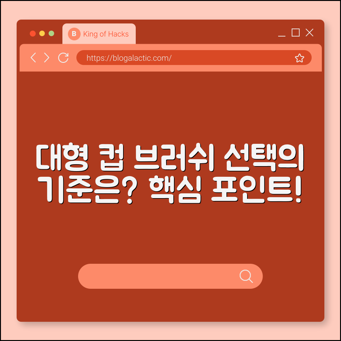 대형 컵 브러쉬, 선택의 기준은?