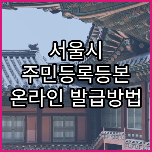 서울시 주민등록등본 온라인 발급방법 | 정부24보다 빠르게