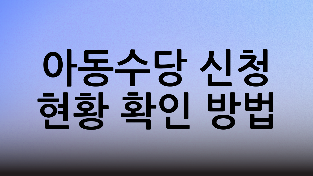 아동수당 신청 현황 확인 방법