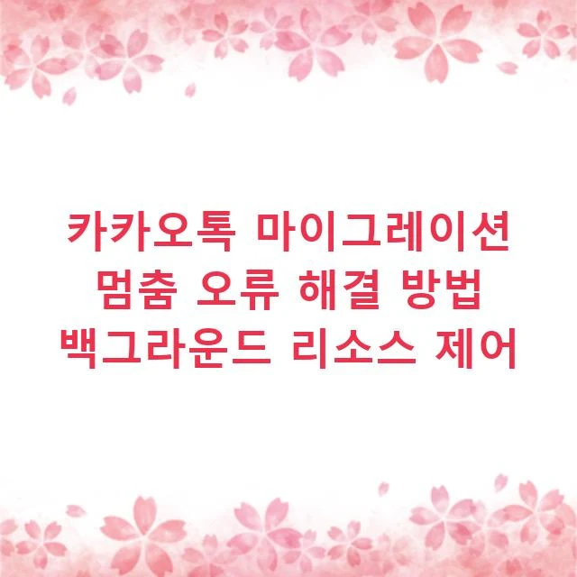 카카오톡 마이그레이션 멈춤 오류 해결 방법 백그라운드 리소스 제어
