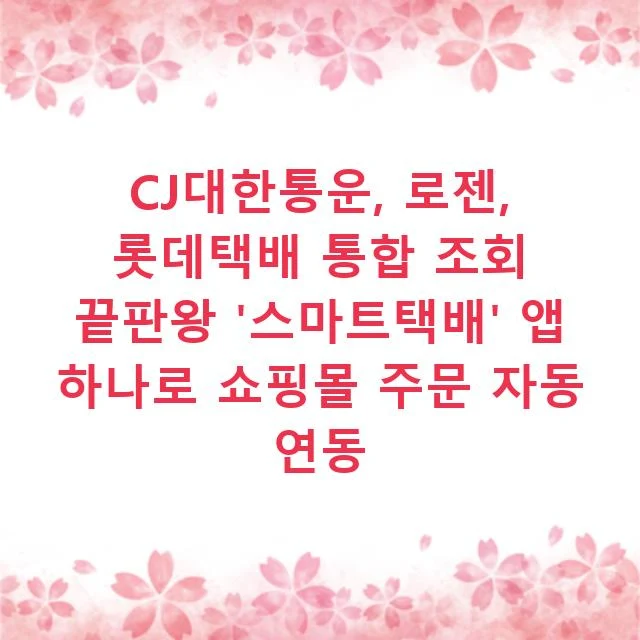 CJ대한통운, 로젠, 롯데택배 통합 조회 끝판왕 '스마트택배' 앱 하나로 쇼핑몰 주문 자동 연동