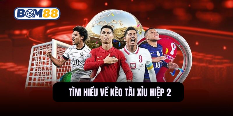 Tìm hiểu chi tiết về kèo tài xỉu hiệp 2 trên nền tảng Bom88