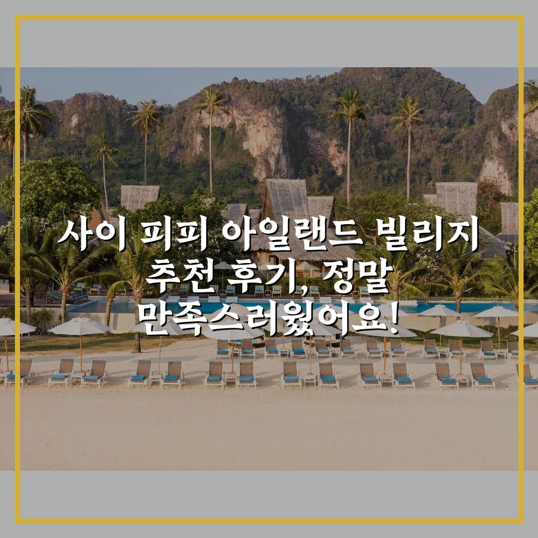 사이 피피 아일랜드 빌리지 추천 후기, 정말 만족스러웠어요!