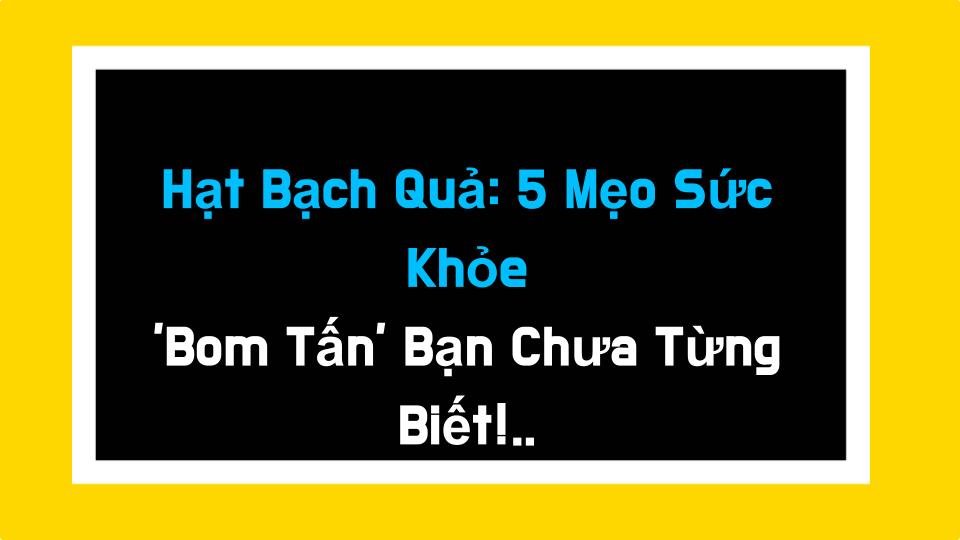 Hạt Bạch Quả: 5 Mẹo Sức Khỏe Bom Tấn Bạn Chưa Từng Biết! Từ Phổi Đến Cholesterol