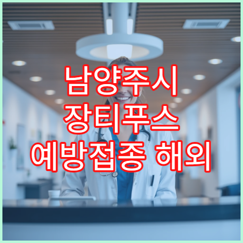 남양주시 장티푸스 예방접종 해외 여행자 감염병 예방 병원