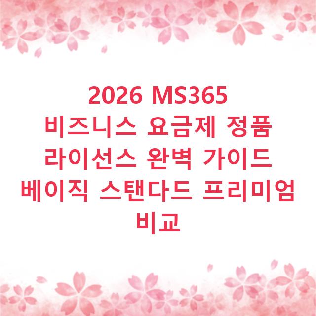 2026 MS365 비즈니스 요금제 정품 라이선스 완벽 가이드 베이직 스탠다드 프리미엄 비교