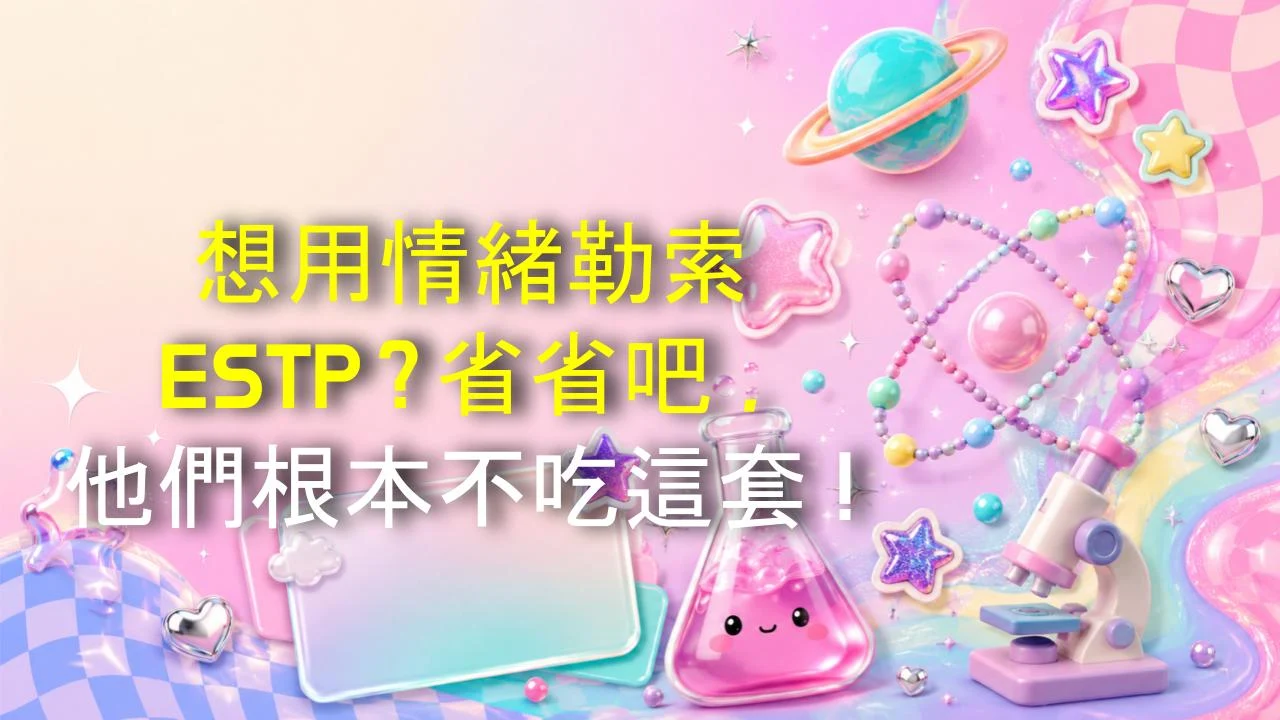 想用情緒勒索ESTP？省省吧，他們根本不吃這套！
