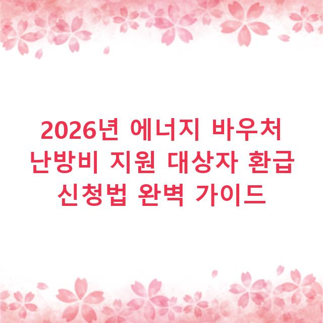 2026년 에너지 바우처 난방비 지원 대상자 환급 신청법 완벽 가이드