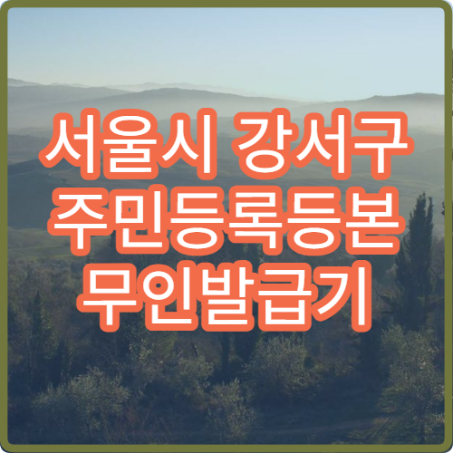 서울시 강서구 주민등록등본 무인발급기 위치 야간 이용 가능한 발급기 정리