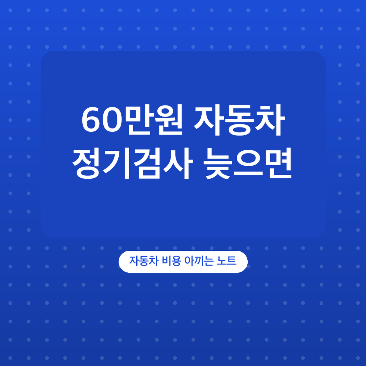자동차 정기검사 늦으면 과태료 얼마, 최대 60만원