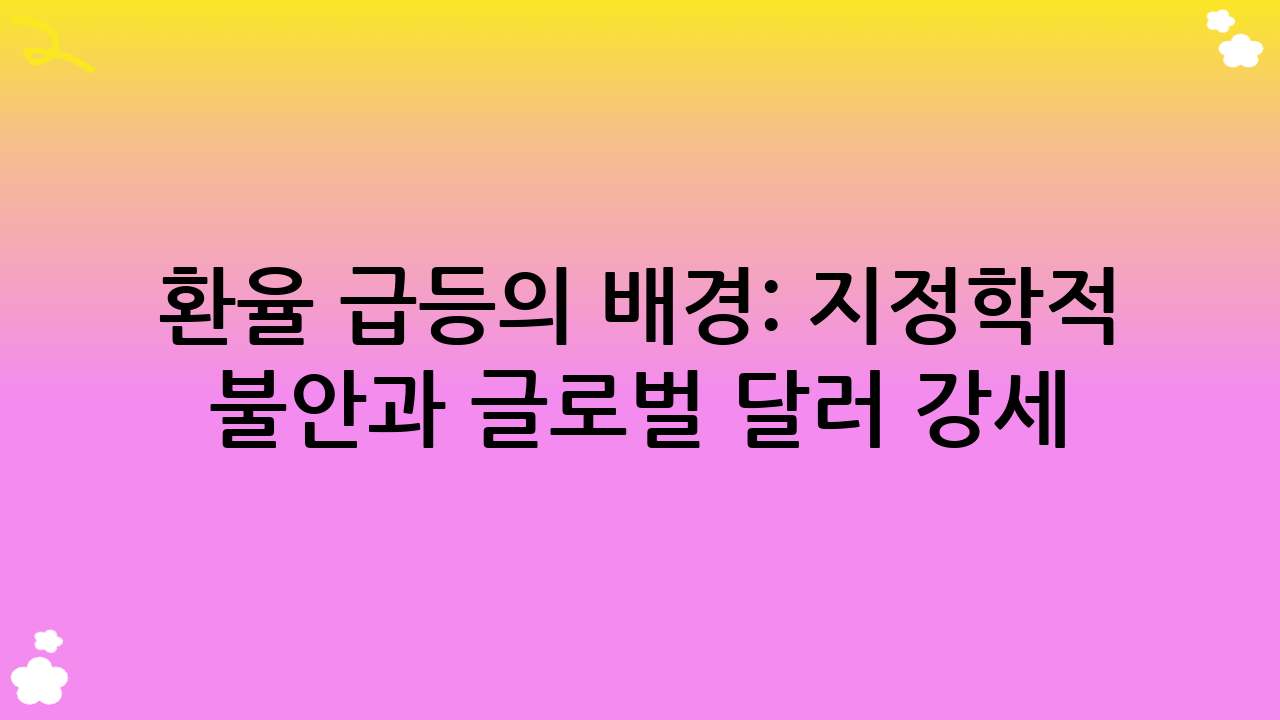 환율 급등의 배경: 지정학적 불안과 글로벌 달러 강세