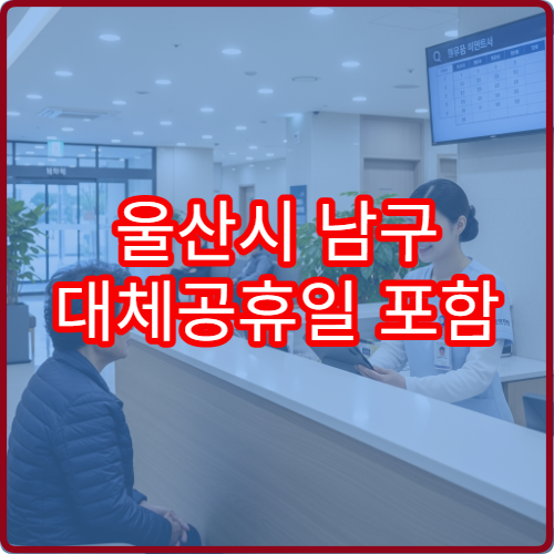 울산시 남구 대체공휴일 포함 병원 운영 정보 연휴 진료 가능 여부 확인