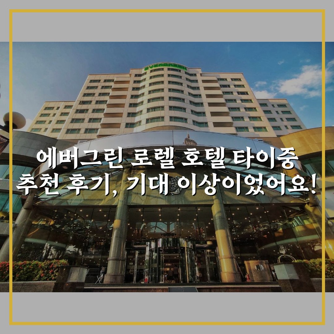 에버그린 로렐 호텔 타이중 추천 후기, 기대 이상이었어요!