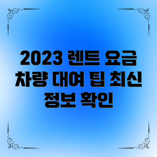 자동차 단기 렌트 비용, 단기 렌트카 가격, 자동차 렌트 비용, 2023 렌트카 정보, 렌터카 이용 팁