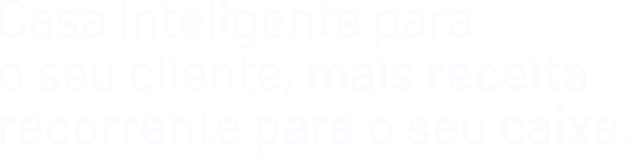 Título: Casa inteligente para o seu cliente, mais receita recorrente para o seu caixa.